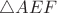 $\triangle AEF$