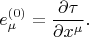 $$
e^{(0)}_{\mu} = \frac{\partial \tau}{ \partial x^{\mu}}.
$$