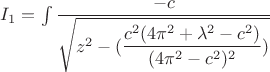 $I_1=\int \dfrac{-c}{\sqrt{z^2-(\dfrac{c^2(4\pi^2+\lambda^2-c^2)}{(4\pi^2-c^2)^2})}}$ $I_1=\int \dfrac{-c}{\sqrt{z^2-(\dfrac{c^2(4\pi^2+\lambda^2-c^2)}{(4\pi^2-c^2)^2})}}$