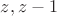$z, z-1$