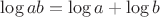 $\log ab = \log a + \log b$