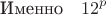 $$\text{Именно}\quad 12^p$$