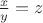 $\frac{x}{y}=z$