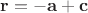 $\mathbf r=-\mathbf a+\mathbf c$