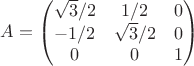 $A=\begin{pmatrix}
 \sqrt{3}/2 &1/2  &0 \\
 -1/2&\sqrt{3}/2  &0 \\
0 &0  &1 
\end{pmatrix}$