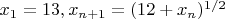 $x_1=13, x_{n+1}=(12+x_n)^{1/2}$