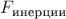 $F_{\text{инерции}}$