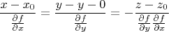 $$\frac{x-x_0}{\frac {\partial f}{\partial x}}=\frac{y-y-0}{\frac {\partial f}{\partial y}}=-\frac{z-z_0}{\frac {\partial f}{\partial y}\frac {\partial f}{\partial x}}$$