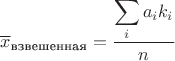 $\overline{x}_{\text{взвешенная}}=\dfrac{\displaystyle\sum_{i}a_ik_i}{n}\;\;\;\;$