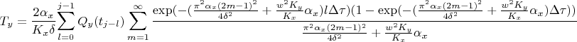 $$T_y=\frac {2 \alpha_x} {K_x \delta} { \sum_{l=0}^{j-1} Q_y(t_{j-l})} \sum_{m=1}^{\infty} \frac { \exp( - (\frac {{\pi}^2 \alpha_x (2m-1)^2} {4 {\delta}^2}+\frac {w^2 K_y} {K_x} \alpha_x ) l \Delta \tau) (1-\exp( - (\frac {{\pi}^2 \alpha_x (2m-1)^2} {4 {\delta}^2}+\frac {w^2 K_y} {K_x} \alpha_x ) \Delta \tau))} { \frac {{\pi}^2 \alpha_x (2m-1)^2} {4 {\delta}^2}+\frac {w^2 K_y} {K_x} \alpha_x } $$