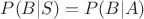$P(B|S)= P(B|A)$