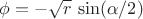 $\phi=-\sqrt{r}\,\sin(\alpha/2)$