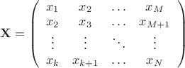 $ \mathbf{X} = \left( \begin{array}{cccc} x_{1} & x_{2} & \ldots & x_{M} \\ x_{2} & x_{3} & \ldots & x_{M+1} \\ \vdots & \vdots & \ddots & \vdots \\ x_{k} & x_{k+1} & \ldots & x_{N} \end{array} \right) $