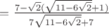 $=\frac{7-\sqrt2(\sqrt{11-6\sqrt2}+1)}{{7\sqrt{11-6\sqrt2}+7}}$