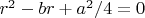 $r^2-br+a^2/4=0$