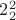 $2_2^2$