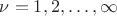 $\nu=1,2,&hellip;,\infty$