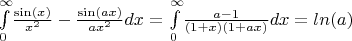 $\int \limits _{0}^{\infty }\!  \frac {\sin ( x )}{x^2} -{\frac {\sin ( ax ) }{a x^2}}  {dx}=\int \limits  _{0}^{\infty }\!{\frac {a-1}{ \left( 1+x \right)  \left( 1+ax \right) }}{dx}  =  ln(a) $