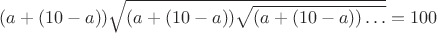 $(a+(10-a))\sqrt{(a+(10-a))\sqrt{(a+(10-a))\ldots}}=100$