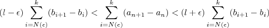 $\displaystyle (l-\epsilon)\sum_{i=N(\epsilon)}^{k}(b_{i+1}-b_i) < \sum_{i=N(\epsilon)}^{k}(a_{n+1}-a_n) < (l+\epsilon)\sum_{i=N(\epsilon)}^{k}(b_{i+1}-b_i)  $