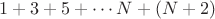 $1+3+5+\cdots N + (N+2)$