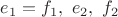 $e_1=f_1,\ e_2,\ f_2$