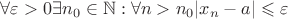 $\forall \varepsilon>0 \exists n_0\in\mathbb N : \forall n>n_0 |x_n-a|\leqslant\varepsilon$ $\forall \varepsilon>0 \exists n_0\in\mathbb N : \forall n>n_0 |x_n-a|\leqslant\varepsilon$