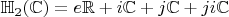 $\mathbb{H}_2(\mathbb{C}) = e \mathbb{R} + i \mathbb{C} + j \mathbb{C}+ j i \mathbb{C}$