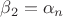 $ \beta_2=\alpha_n$ $ \beta_2=\alpha_n$