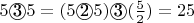 $5 \textcircled{3} 5 = (5 \textcircled{2} 5) \textcircled{3} (\frac{5}{2}) = 25$