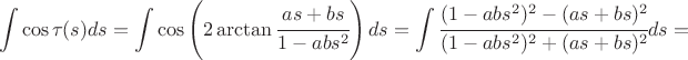 $$ \int \cos \tau (s) ds = \int \cos \left(2 \arctan \cfrac {a s + b s} {1 - a b s^2}\right) d s = \int \cfrac {(1 - a b s^2)^2 - (a s + b s)^2} {(1 - a b s^2)^2 + (a s + b s)^2} d s =$$