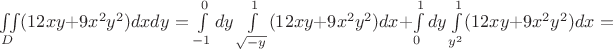 $\iint\limits_{D}(12xy+9x^2y^2)dxdy=\int\limits_{-1}^{0}dy\int\limits_{\sqrt{-y^}}}^{1}(12xy+9x^2y^2)dx + \int\limits_{0}^{1}dy\int\limits_{y^2}^{1}(12xy+9x^2y^2)dx=$