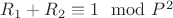 $R_1 + R_2\equiv 1\mod P^2$