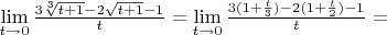 $\lim \limits_{t \to 0} \frac {3 \sqrt[3] {t+1}-2\sqrt{t+1}-1} {t} = \lim \limits_{t \to 0} \frac {3 (1+\frac {t}{3})-2(1+\frac {t}{2})-1} {t} = $