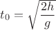 $t_0=\sqrt{\dfrac{2h}{g}}$