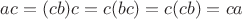 $ac=(cb)c=c(bc)=c(cb)=ca$