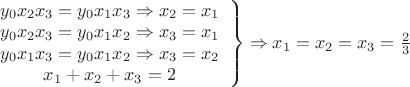 $\left  \begin {array}{I}y_0x_2x_3=y_0x_1x_3 \Rightarrow x_2=x_1\\y_0x_2x_3=y_0x_1x_2 \Rightarrow x_3=x_1\\y_0x_1x_3=y_0x_1x_2 \Rightarrow x_3=x_2\\x_1+x_2+x_3=2\end{array} \right \} \Rightarrow x_1=x_2=x_3=\frac{2}{3}$
