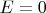$E= 0$