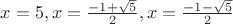 $x=5,  x= \frac{-1+\sqrt{5}}{2},x= \frac{-1-\sqrt{5}}{2}$