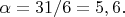 $\alpha=31/6=5,6.$