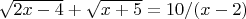 $\sqrt{2x - 4} + \sqrt{x+ 5} =10/(x-2)$