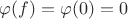 $\varphi(f)=\varphi(0)=0$