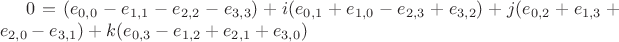$0 = ({e_{0,0}} - {e_{1,1}} - {e_{2,2}} - {e_{3,3}}) + i({e_{0,1}} + {e_{1,0}} - {e_{2,3}} + {e_{3,2}}) + j({e_{0,2}} + {e_{1,3}} + {e_{2,0}} - {e_{3,1}}) + k({e_{0,3}} - {e_{1,2}} + {e_{2,1}} + {e_{3,0}})$ $0 = ({e_{0,0}} - {e_{1,1}} - {e_{2,2}} - {e_{3,3}}) + i({e_{0,1}} + {e_{1,0}} - {e_{2,3}} + {e_{3,2}}) + j({e_{0,2}} + {e_{1,3}} + {e_{2,0}} - {e_{3,1}}) + k({e_{0,3}} - {e_{1,2}} + {e_{2,1}} + {e_{3,0}})$