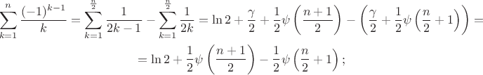 $$\begin{gathered}\sum\limits_{k=1}^n\frac{(-1)^{k-1}}{k}=\sum\limits_{k=1}^{\frac{n}{2}}\frac{1}{2k-1}-\sum\limits_{k=1}^{\frac{n}{2}}\frac{1}{2k}=\ln 2+\frac{\gamma}{2}+\frac{1}{2}\psi\left(\frac{n+1}{2}\right)-\left(\frac{\gamma}{2}+\frac{1}{2}\psi\left(\frac{n}{2}+1\right)\right)=\\
=\ln 2+\frac{1}{2}\psi\left(\frac{n+1}{2}\right)-\frac{1}{2}\psi\left(\frac{n}{2}+1\right);\end{gathered}$$