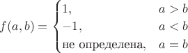 $f(a,b)=\begin {cases}
1, & a>b\\
-1, & a<b\\
\text{не определена}, & a=b
\end {cases}$