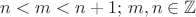$n < m < n+1; \, m,n \in \mathbb{Z} $