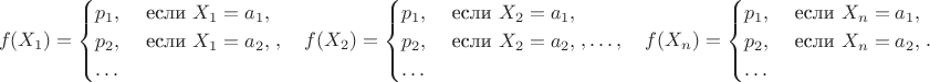 $$f(X_1) = \begin{cases} p_1, & \textrm { если } X_1=a_1,\cr p_2, & \textrm { если } X_1=a_2,\cr \ldots \end{cases}, \quad f(X_2) = \begin{cases} p_1, & \textrm { если } X_2=a_1,\cr p_2, & \textrm { если } X_2=a_2,\cr \ldots \end{cases}, \ldots, \quad f(X_n) = \begin{cases} p_1, & \textrm { если } X_n=a_1,\cr p_2, & \textrm { если } X_n=a_2,\cr \ldots \end{cases}.$$