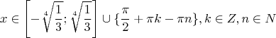 $$ x \in \left [ - \sqrt[4]{\frac{1}{3}} ; \sqrt[4]{\frac{1}{3}}\right ] \cup \{ {\frac{\pi}{2} + \pi k - \pi n} \}, k \in Z, n \in N$$