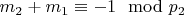 $m_2 + m_1\equiv -1\mod p_2 $