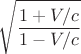 $$\sqrt{\dfrac{1+V/c}{1-V/c}}$$